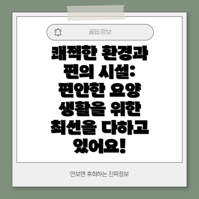 쾌적한 환경과 편의 시설: 편안한 요양 생활을 위한 최선을 다하고 있어요!