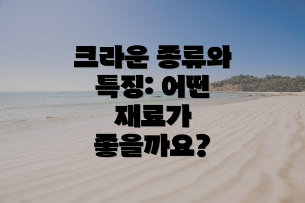 크라운 종류와 특징: 어떤 재료가 좋을까요?