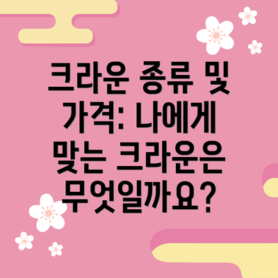 크라운 종류 및 가격: 나에게 맞는 크라운은 무엇일까요?