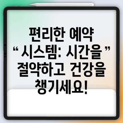 편리한 예약 시스템: 시간을 절약하고 건강을 챙기세요!