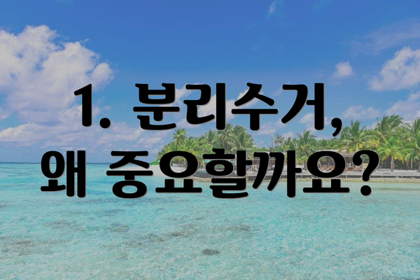 1. 분리수거, 왜 중요할까요?