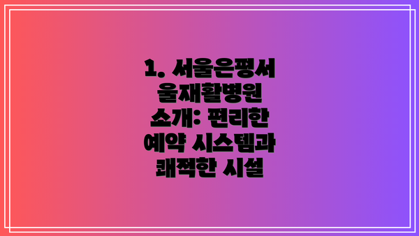 1. 서울은평서울재활병원 소개: 편리한 예약 시스템과 쾌적한 시설
