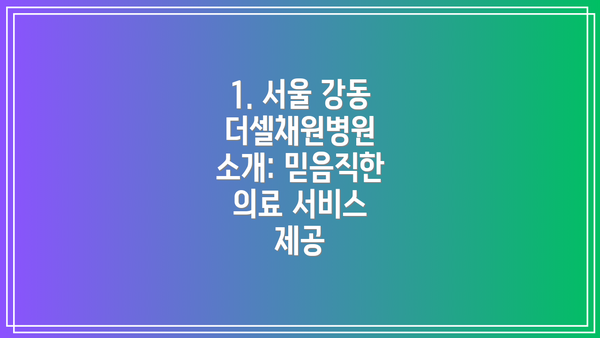 1. 서울 강동 더셀채원병원 소개: 믿음직한 의료 서비스 제공