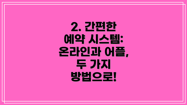 2. 간편한 예약 시스템: 온라인과 어플, 두 가지 방법으로!
