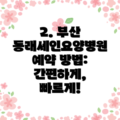 2. 부산 동래세인요양병원 예약 방법: 간편하게, 빠르게!