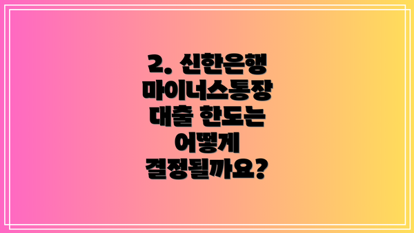 2. 신한은행 마이너스통장 대출 한도는 어떻게 결정될까요?