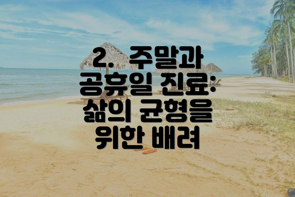 2.  주말과 공휴일 진료:  삶의 균형을 위한 배려