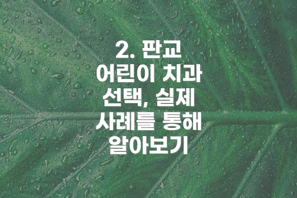 2. 판교 어린이 치과 선택, 실제 사례를 통해 알아보기