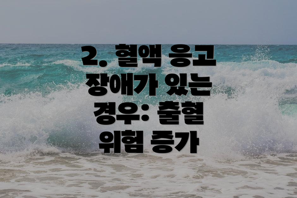 2. 혈액 응고 장애가 있는 경우: 출혈 위험 증가