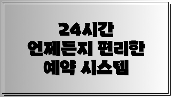 24시간 언제든지 편리한 예약 시스템