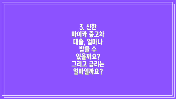 3. 신한 마이카 중고차 대출, 얼마나 받을 수 있을까요? 그리고 금리는 얼마일까요?