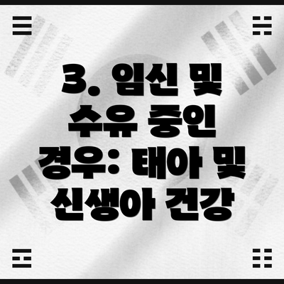 3. 임신 및 수유 중인 경우: 태아 및 신생아 건강