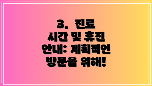 3.  진료 시간 및 휴진 안내: 계획적인 방문을 위해!