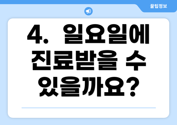 4.  일요일에 진료받을 수 있을까요?