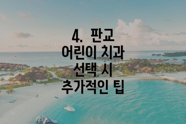 4.  판교 어린이 치과 선택 시 추가적인 팁