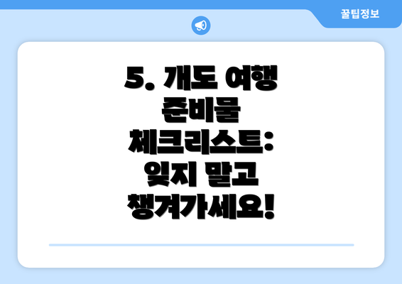 5. 개도 여행 준비물 체크리스트: 잊지 말고 챙겨가세요!