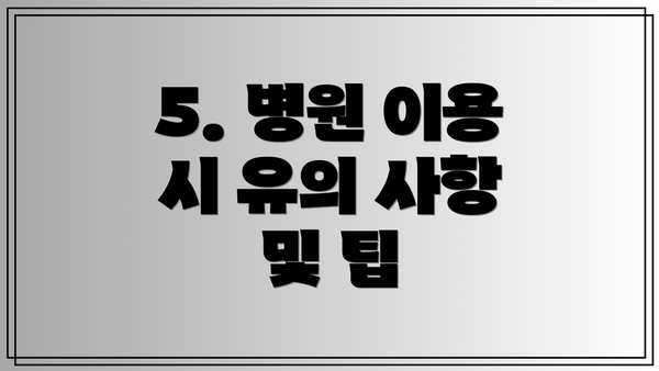5. 병원 이용 시 유의 사항 및 팁