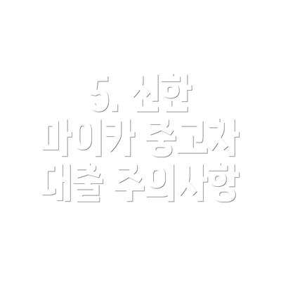 5. 신한 마이카 중고차 대출 주의사항