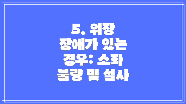 5. 위장 장애가 있는 경우: 소화 불량 및 설사