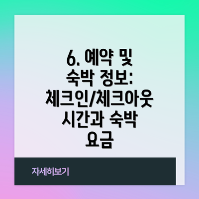 6. 예약 및 숙박 정보:  체크인/체크아웃 시간과 숙박 요금