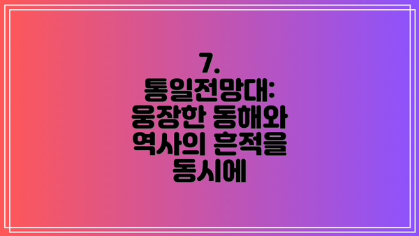7. 통일전망대: 웅장한 동해와 역사의 흔적을 동시에